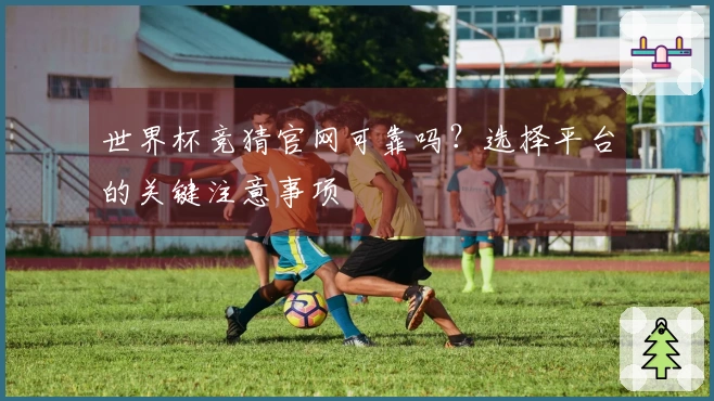 世界杯竞猜官网可靠吗？选择平台的关键注意事项